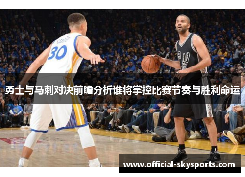 勇士与马刺对决前瞻分析谁将掌控比赛节奏与胜利命运