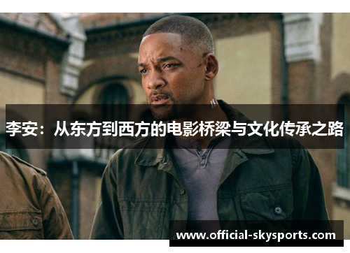 李安:从东方到西方的电影桥梁与文化传承之路